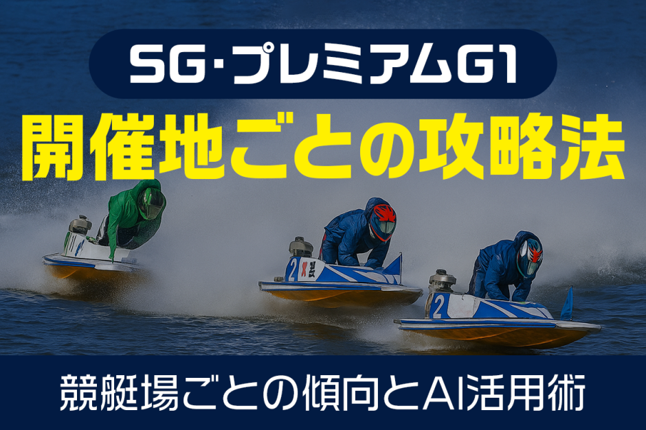 SG・プレミアムG1開催地の攻略法｜競艇場ごとの傾向とAI活用術