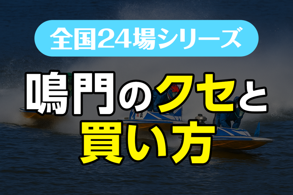 ボートレース鳴門のクセと買い方｜潮と風が鍵を握る“荒れ場”を制す戦略