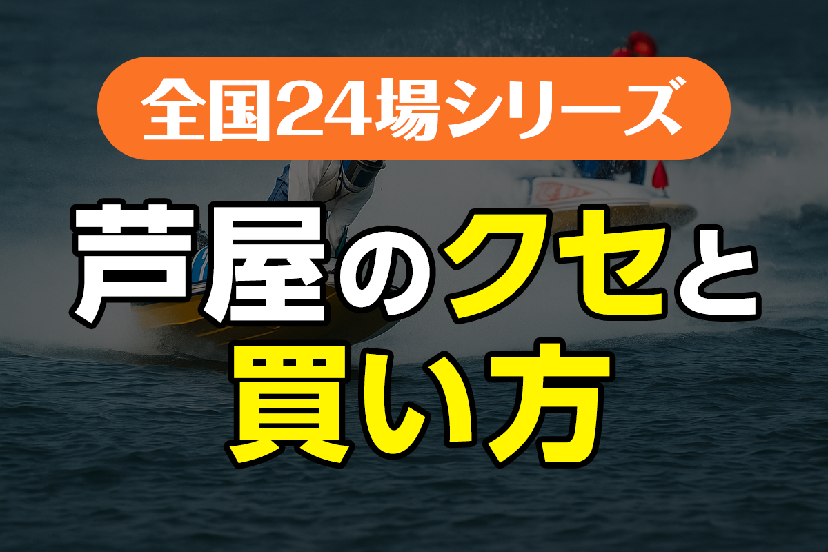 ボートレース芦屋のクセと買い方｜風と波を読み解く“荒れ場”を制す戦略
