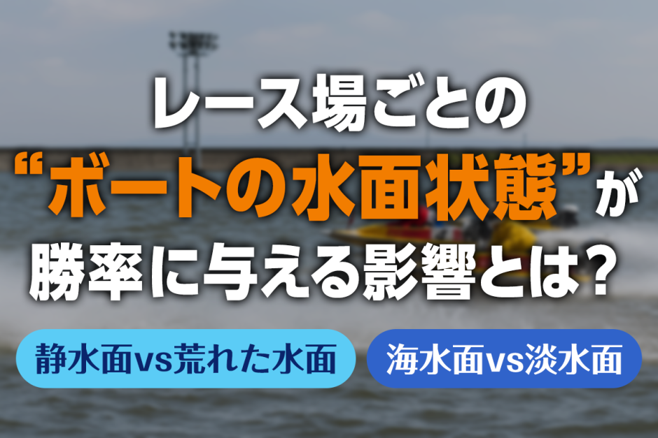 レース場ごとの“ボートの水面状態”が勝率に与える影響とは？