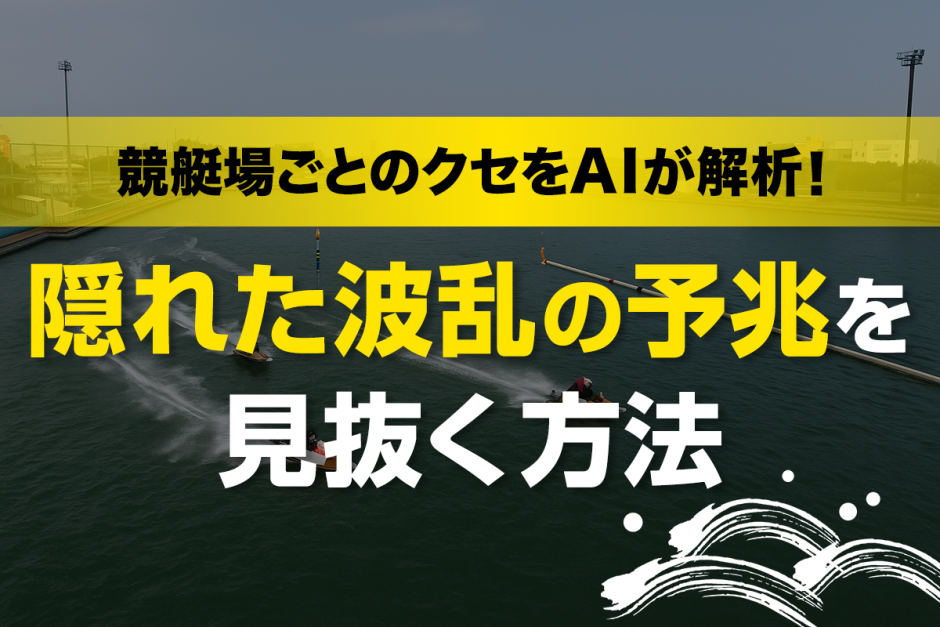「競艇場ごとのクセ」をAIが解析！隠れた波乱の予兆を見抜く方法